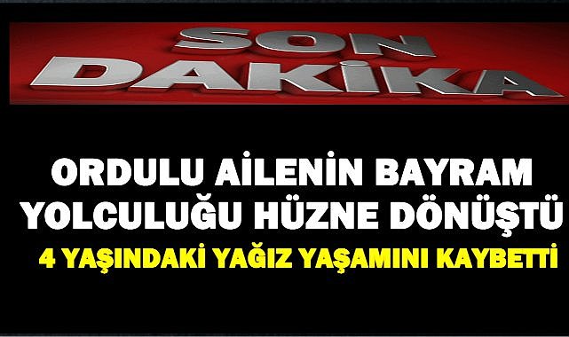 Ordulu Ailenin Bayram Yolculuğu Hüzne Dönüştü; 4 Yaşındaki Yağız Hayatını Kaybetti