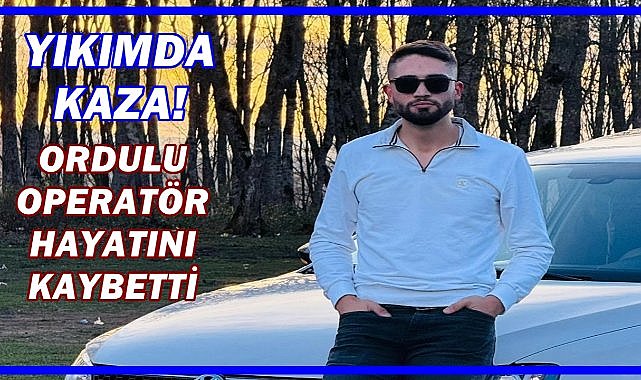 Yıkımda Kaza; Ordulu Operatör Yaşamını Kaybetti!