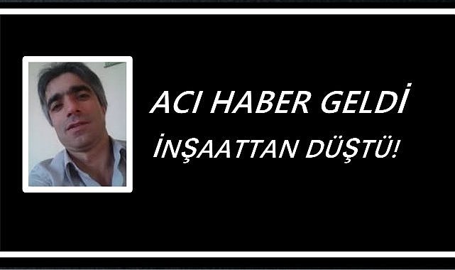 İnşaattan Düşen Mesut Ceylan Kurtarılamadı