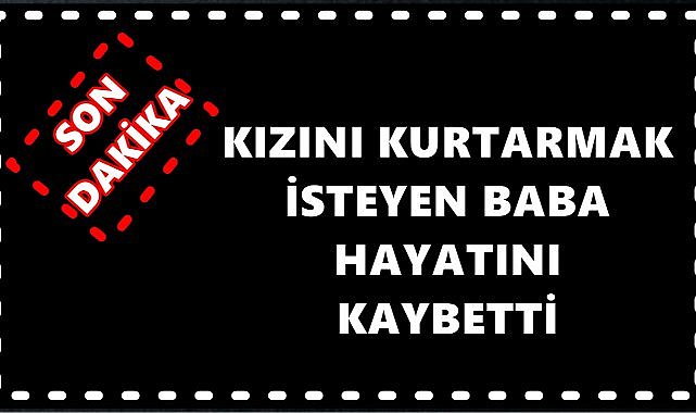 Ordu&#039;da Yürek Burkan Olay: Baba, Kızını Kurtarırken Boğuldu