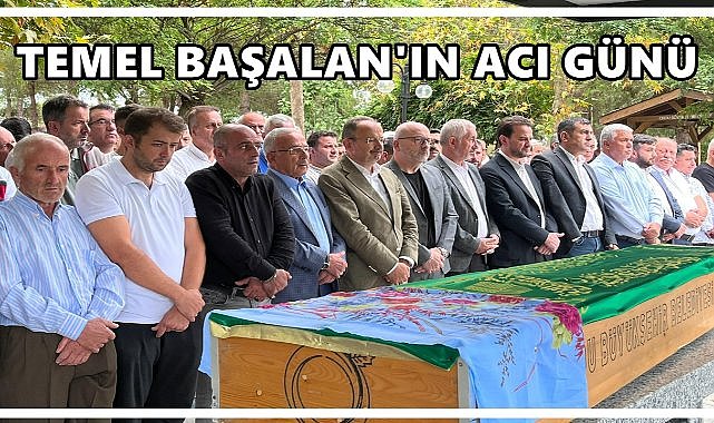AK Parti Genel Başkan Yardımcısı Temel Başalan’ın Acı Günü