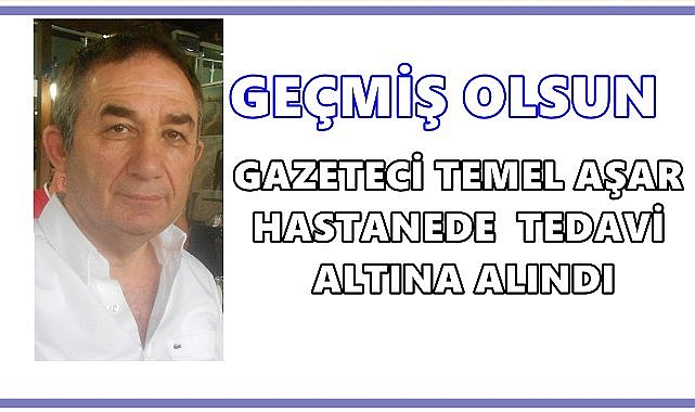 Gazeteci Temel Aşar Hastanede Tedavi Altına Alındı
