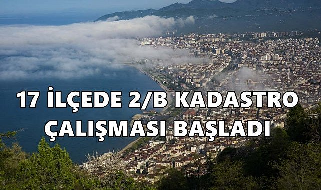Ordu’da 17 İlçede 92 Mahalle İçin 2/B Kadastro Çalışması Başladı