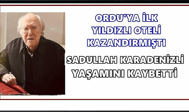 Ordu&#039;nun İlk Yıldızlı Oteli Turist Otel&#039;in Kurucusu Sadullah Karadenizli Vefat Etti