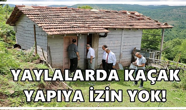 Ordu&#039;nun O yaylalarında Kaçak Yapıya İzin Verilmeyecek!