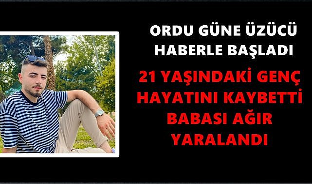 Ordu&#039;yu Yasa Boğan Haber:21 Yaşındaki Genç Hayatını Kaybetti
