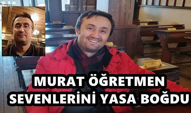 Ordulu Öğretmen Murat Sağlam Hayatını Kaybetti