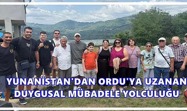 Yunanistan’dan Ordu Fatsa’ya Duygusal Mübadele Yolculuğu
