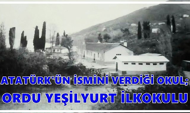 Atatürk&#039;ün İsim Verdiği Okul; Ordu Yeşilyurt İlkokulu