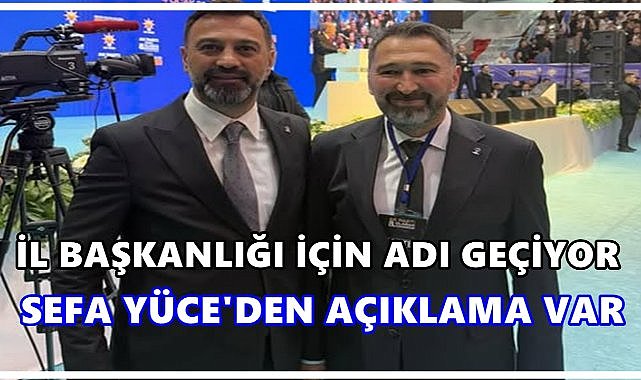 İl Başkanlığına Adı Geçiyor; Sefa Yüce&#039;den Açıklama Var