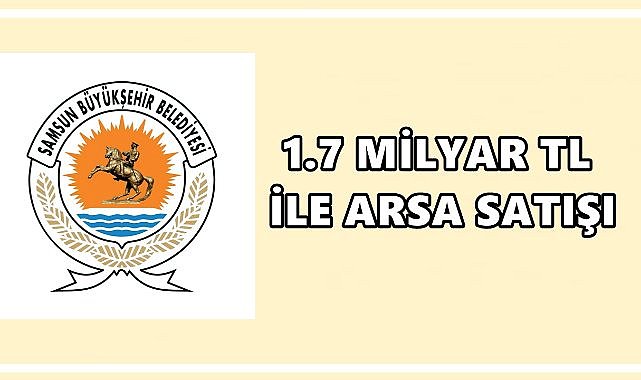 Samsun Büyükşehir’den 1,7 Milyar TL Bedelle Arsa Satışı