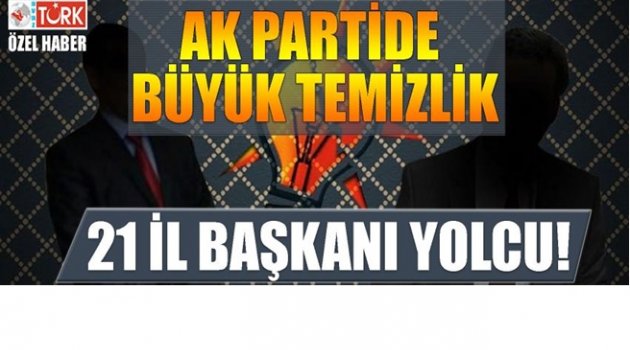 AK PARTİ&#039;DE İL BAŞKANLARI GÖREVDEN Mİ ALINIYOR?