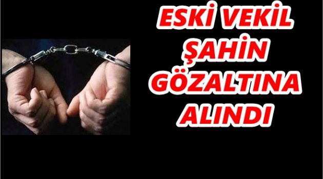 AK PARTİLİ ESKİ VEKİL GÖZALTINA ALINDI
