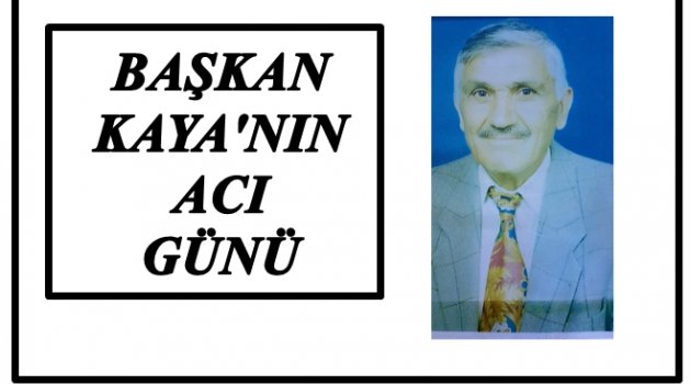 BAŞKAN KAYA  BABASINI KAYBETTİ