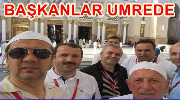 BAŞKANLAR EŞLERİYLE UMREYE GİTTİ