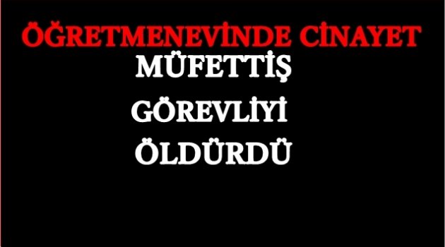 BAŞMÜFETTİŞ BİR ANLIK ÖFKESİNİN KURBANI OLDU
