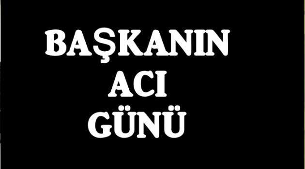 BELEDİYE BAŞKANI ANNESİNİ KAYBETİ