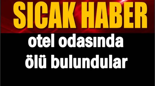 BİR KADIN İLE BİR ERKEK OTEL ODASINDA NEDEN ÖLDÜ