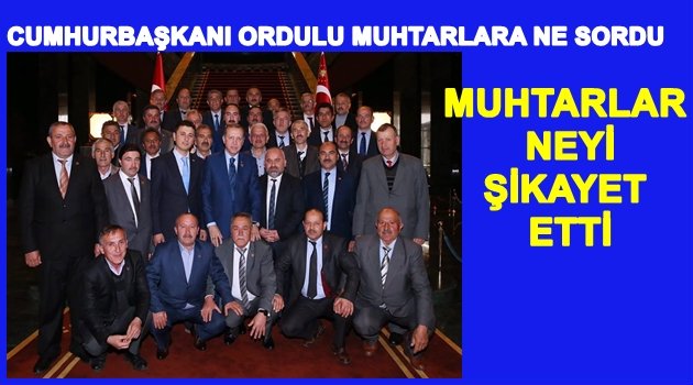 CUMHURBAŞKANI ORDULU MUHTARLAR GÖRÜŞMESİNDE NELER YAŞANDI