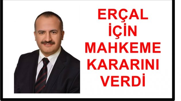 ERÇAL İÇİN MAHKEME NE KARAR VERDİ