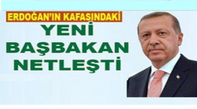 ERDOĞAN&#039;IN KAFASINDAKİ BAŞBAKAN ADAYI KİM?