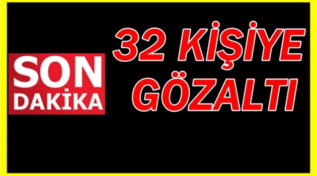 FETÖ OPERASYONLARI TAM GAZ SÜRÜYOR