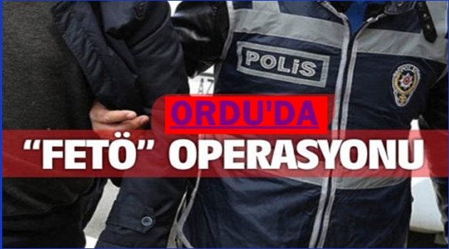 FETÖ OPERASYONUNDA KİMLER GÖZALTINA ALINDI