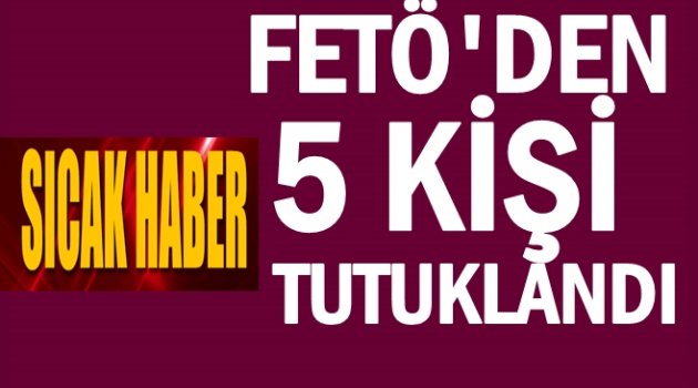 FETÖ OPERASYONUNDA TUTUKLAMA VAR