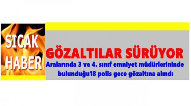 FETÖ/PDY OPERASYONLARI TAM GAZ DEVAM EDİYOR