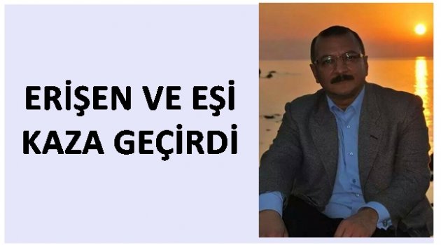 GAZETECİ ERDOĞAN ERİŞEN VE EŞİ KAZA GEÇİRDİ