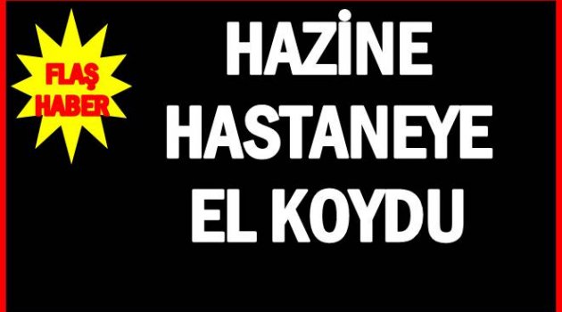 HAZİNE ŞARTLARI YERİNE GETİRMEYEN HASTANEYİ DEVRALDI