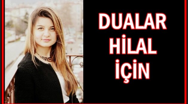 HİLAL HAYATİ TEHLİKEYİ ATLATAMADI