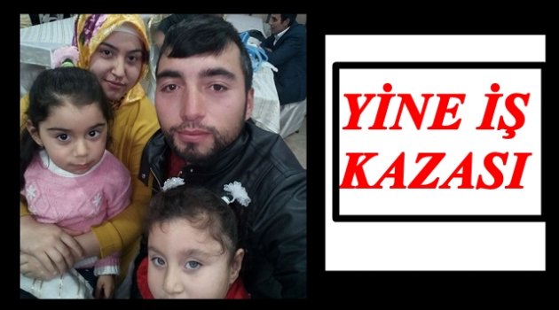 İŞ KAZASI YİNE CAN ALDI