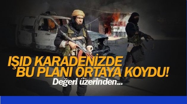 IŞID KARADENİZ'DE BU PLANI ORTAYA KOYDU