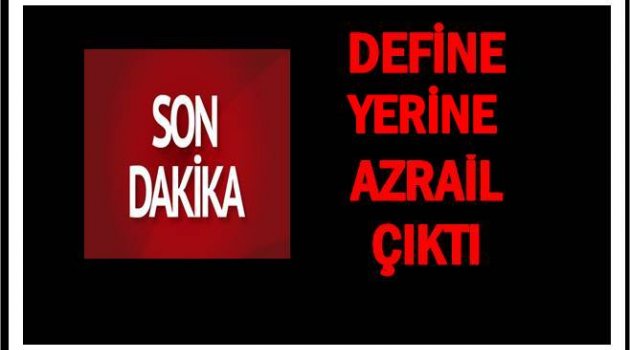 KAÇAK DEFİNECİLER FACİAYA NEDEN OLDU 1 ÖLÜ