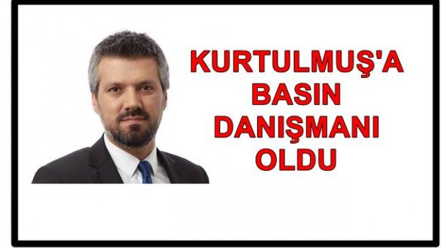 KURTULMUŞ YENİ BASIN DANIŞMANI ALDI