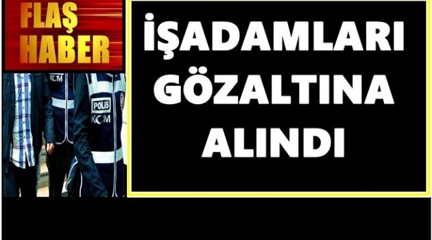 OPERASYONLAR İŞADAMLARINA SIÇRADI