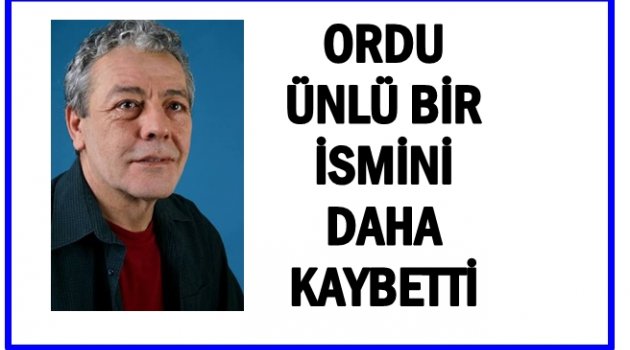 ORDULU TİYATRO SANATÇISI YAŞAMINI KAYBETTİ