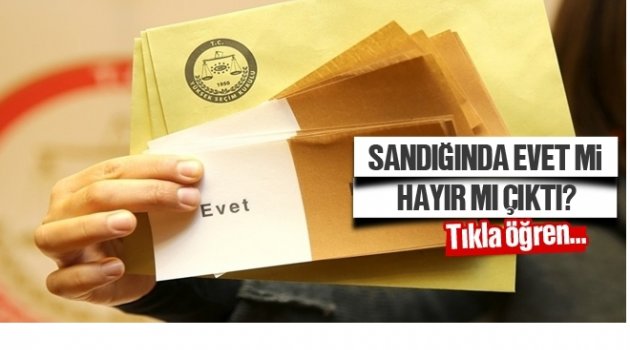 OY KULLANDIĞIN SANDIKTAN EVET Mİ HAYIR MI ÇIKTI