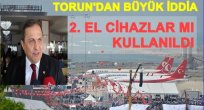 TORUN İPTALLERİ MECLİS'E TAŞIDI