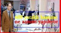 600 YATAKLI HASTANE NE ZAMAN YAPILIYOR