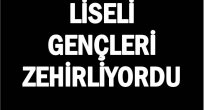 LİSELİ GENÇLERİ ZEHİRLERKEN SUÇ ÜSTÜ YAKALANDI