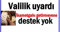 VALİLİK UYARDI: DESTEK İÇİN İKAMETGAH ŞART