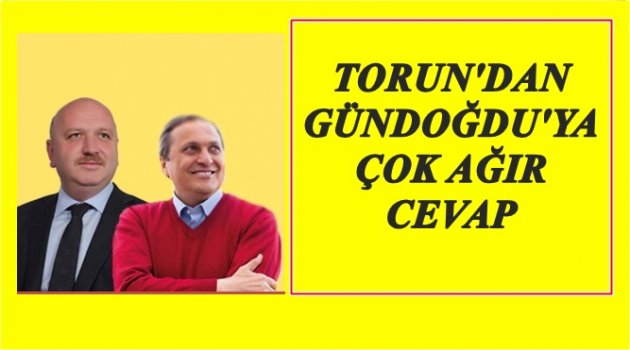 TORUN İLE GÜNDOĞDU POLEMİĞİ SÜRÜYOR