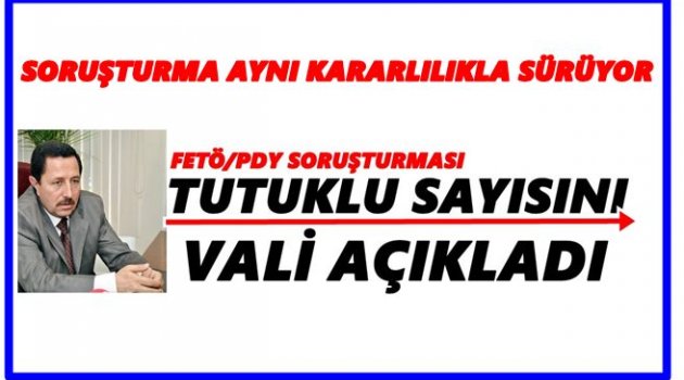 VALİ FETÖ/PDY OPERASYONLARINDA SON RAKAMLARI AÇIKLADI