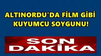 Altınordu’da Kuyumcuyu Böyle Soydu: Müşteri Gibi Girip Altınlarla Kaçtı!