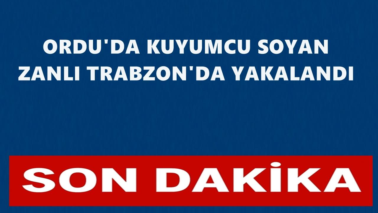 Ordu&#039;da Kuyumcuyu Soyan Zanlı Trabzon&#039;da Yakalandı!