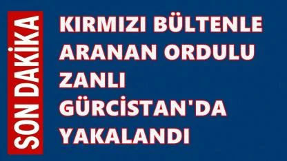 Kırmızı Bültenle Aranan Ordulu Zanlı Gürcistan’da Yakalanıp Ordu'ya Getirildi