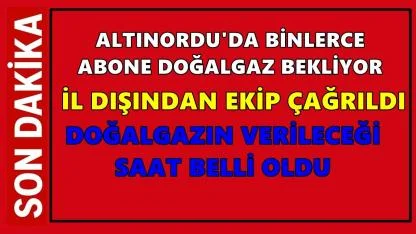 Ordu'da Doğalgaz Ne Zaman Gelecek?  Beklenen Saat Açıklandı