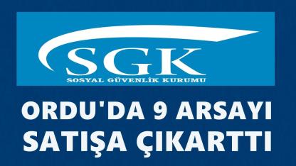 SGK Ordu’da 9 Arsayı İhaleyle Satışa Çıkarıyor